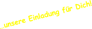 …unsere Einladung für Dich!